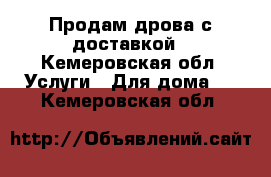 Продам дрова с доставкой - Кемеровская обл. Услуги » Для дома   . Кемеровская обл.